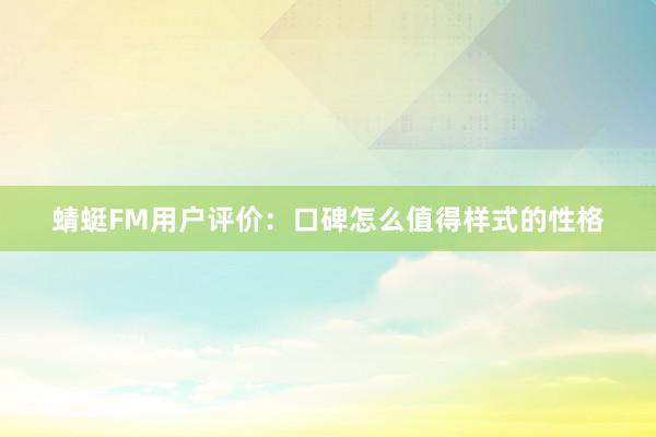 蜻蜓FM用户评价：口碑怎么值得样式的性格